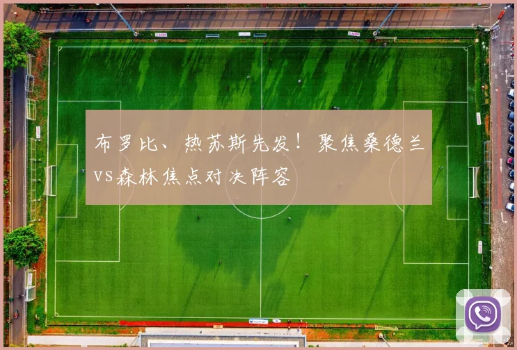 布罗比、热苏斯先发！聚焦桑德兰vs森林焦点对决阵容