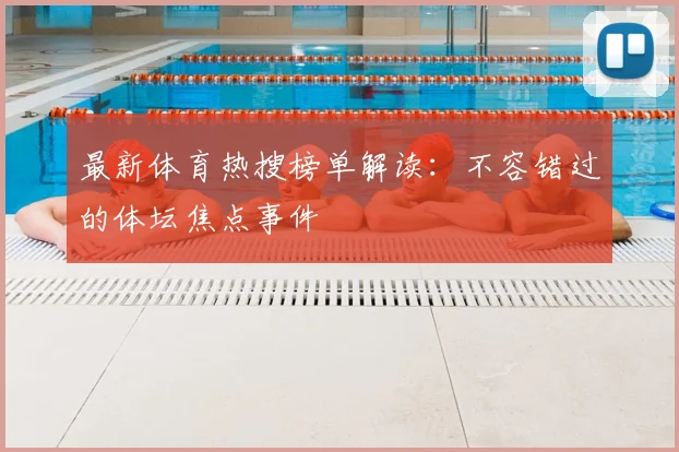 最新体育热搜榜单解读：不容错过的体坛焦点事件