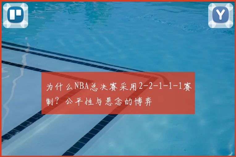 为什么NBA总决赛采用2-2-1-1-1赛制?公平性与悬念的博弈