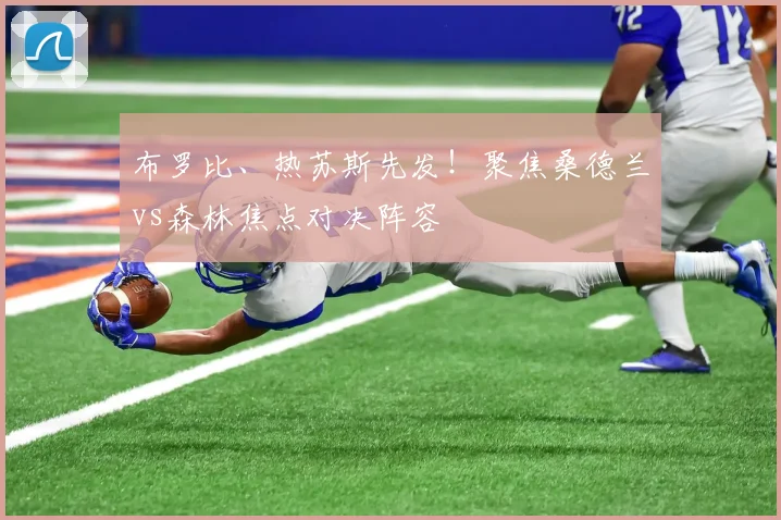 布罗比、热苏斯先发！聚焦桑德兰vs森林焦点对决阵容