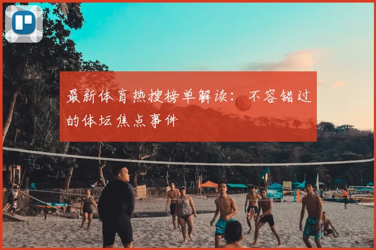 最新体育热搜榜单解读：不容错过的体坛焦点事件