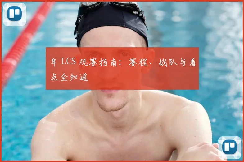 年 LCS 观赛指南:赛程、战队与看点全知道