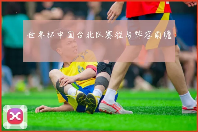 世界杯中国台北队赛程与阵容前瞻