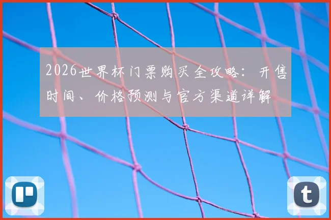 2026世界杯门票购买全攻略：开售时间、价格预测与官方渠道详解