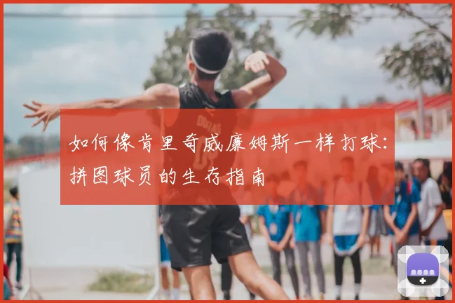 如何像肯里奇威廉姆斯一样打球：拼图球员的生存指南