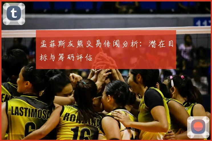 孟菲斯灰熊交易传闻分析：潜在目标与筹码评估