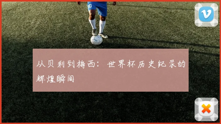 从贝利到梅西:世界杯历史纪录的辉煌瞬间