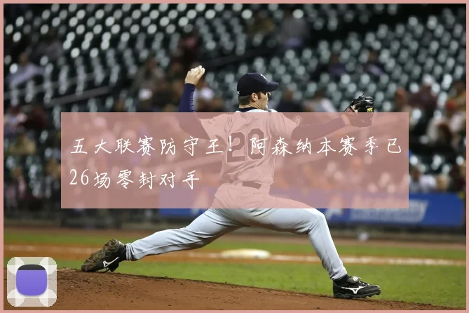五大联赛防守王！阿森纳本赛季已26场零封对手