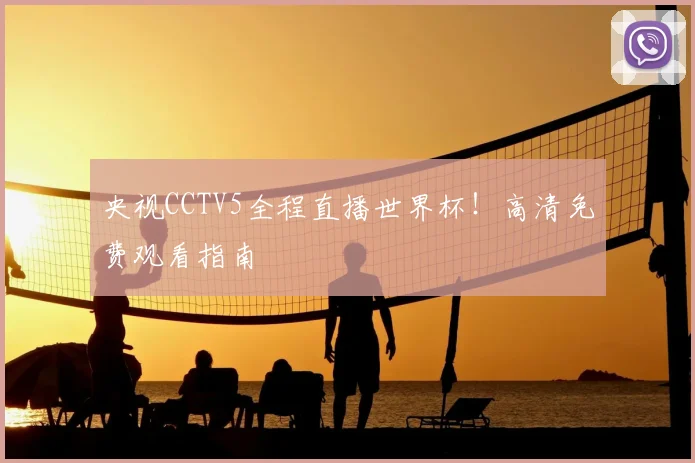 央视CCTV5全程直播世界杯!高清免费观看指南