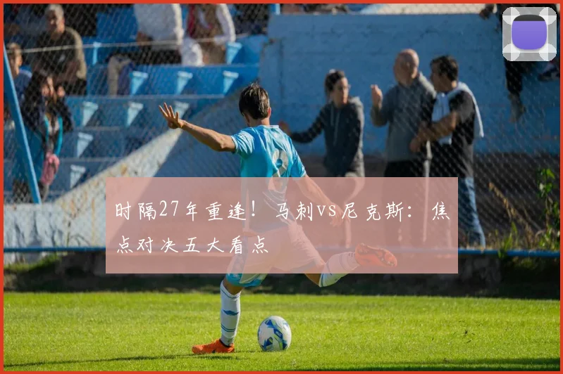 时隔27年重逢!马刺vs尼克斯:焦点对决五大看点