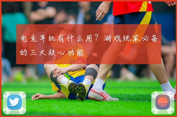 电竞耳机有什么用？游戏玩家必备的三大核心功能