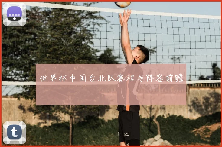 世界杯中国台北队赛程与阵容前瞻